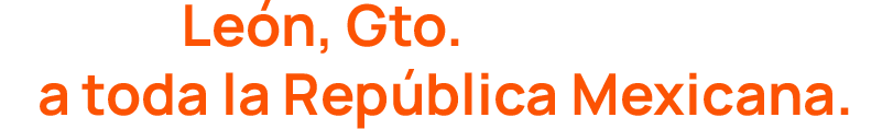 Desde León, Gto., damos servicio a toda la República Mexicana
